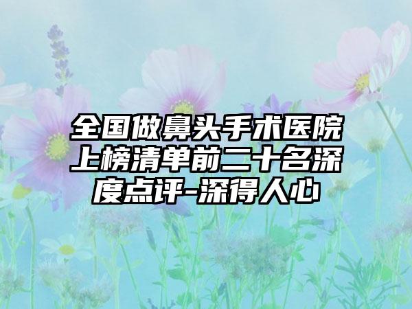 全国做鼻头手术医院上榜清单前二十名深度点评-深得人心