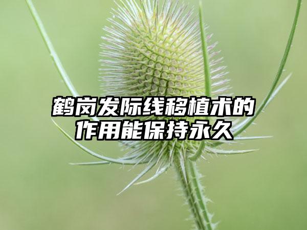 鹤岗发际线移植术的作用能保持永久