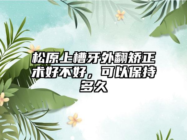 松原上槽牙外翻矫正术好不好，可以保持多久