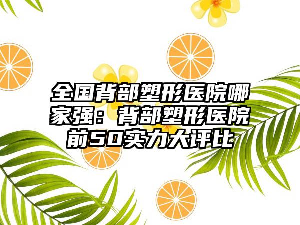 全国背部塑形医院哪家强：背部塑形医院前50实力大评比