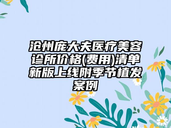 沧州庞大夫医疗美容诊所价格(费用)清单新版上线附季节植发案例