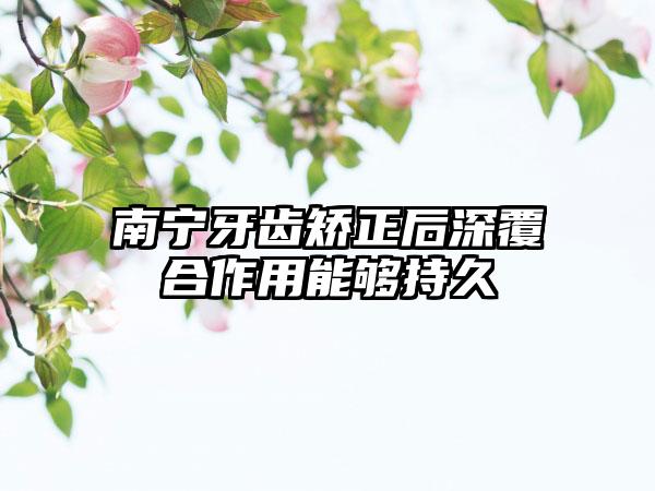 南宁牙齿矫正后深覆合作用能够持久