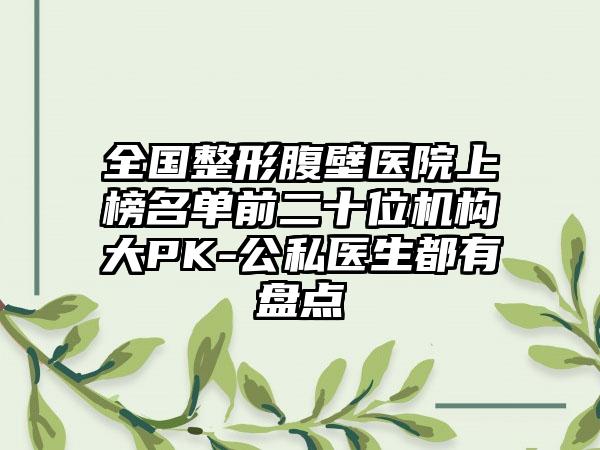 全国整形腹壁医院上榜名单前二十位机构大PK-公私医生都有盘点