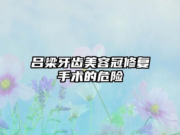 吕梁牙齿美容冠修复手术的危险