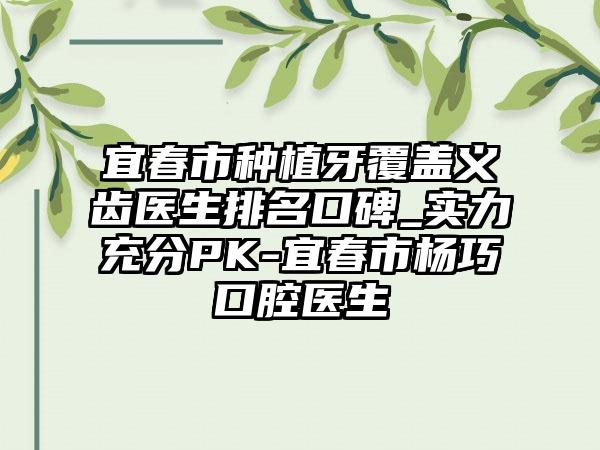 宜春市种植牙覆盖义齿医生排名口碑_实力充分PK-宜春市杨巧口腔医生