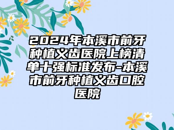 2024年本溪市前牙种植义齿医院上榜清单十强标准发布-本溪市前牙种植义齿口腔医院