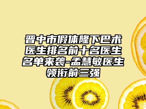 晋中市假体隆下巴术医生排名前十名医生名单来袭-孟慧敏医生领衔前三强