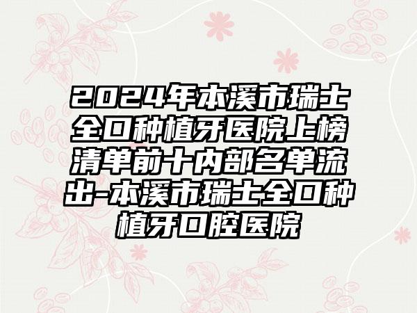 2024年本溪市瑞士全口种植牙医院上榜清单前十内部名单流出-本溪市瑞士全口种植牙口腔医院