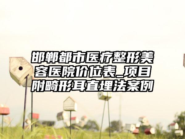 邯郸都市医疗整形美容医院价位表_项目附畸形耳直埋法案例