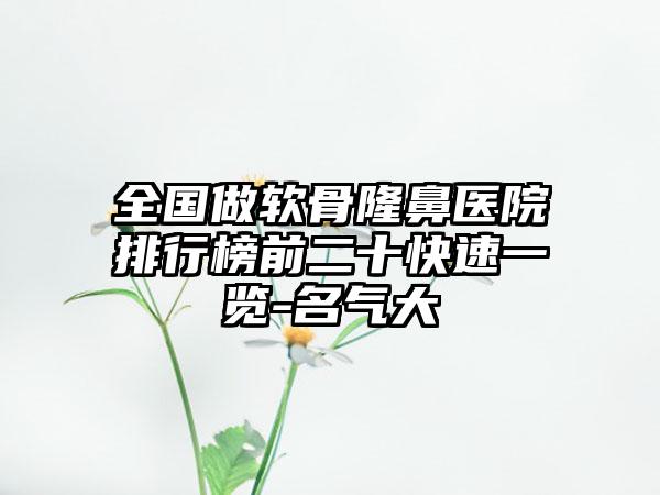 全国做软骨隆鼻医院排行榜前二十快速一览-名气大