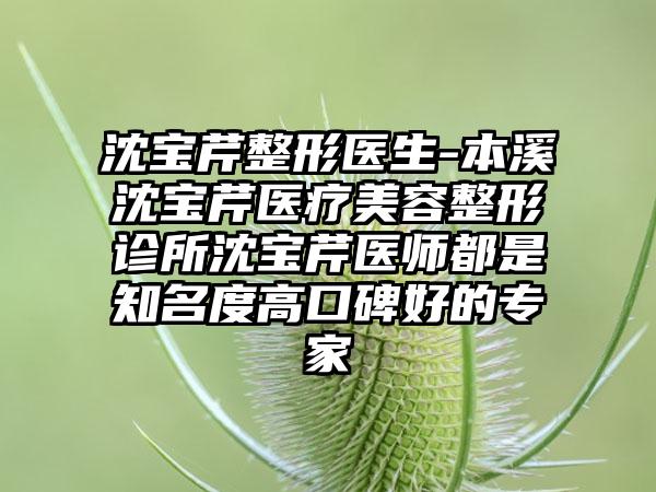 沈宝芹整形医生-本溪沈宝芹医疗美容整形诊所沈宝芹医师都是知名度高口碑好的专家