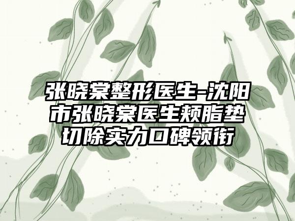 张晓棠整形医生-沈阳市张晓棠医生颊脂垫切除实力口碑领衔