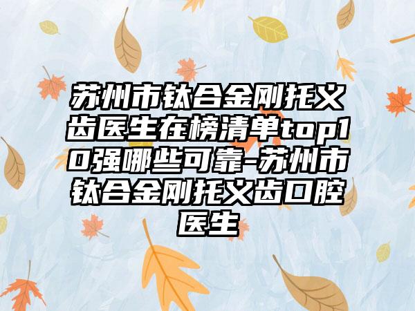 苏州市钛合金刚托义齿医生在榜清单top10强哪些可靠-苏州市钛合金刚托义齿口腔医生