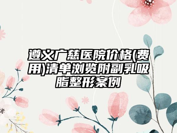 遵义广慈医院价格(费用)清单浏览附副乳吸脂整形案例