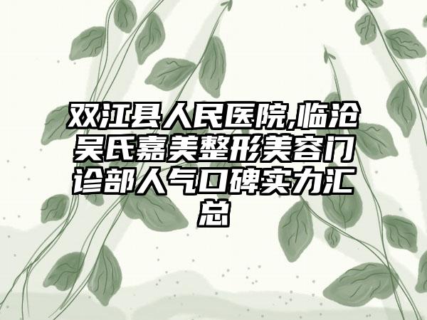 双江县人民医院,临沧吴氏嘉美整形美容门诊部人气口碑实力汇总