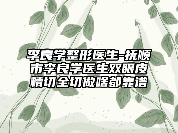 李良学整形医生-抚顺市李良学医生双眼皮精切全切做啥都靠谱