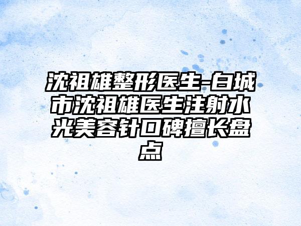 沈祖雄整形医生-白城市沈祖雄医生注射水光美容针口碑擅长盘点