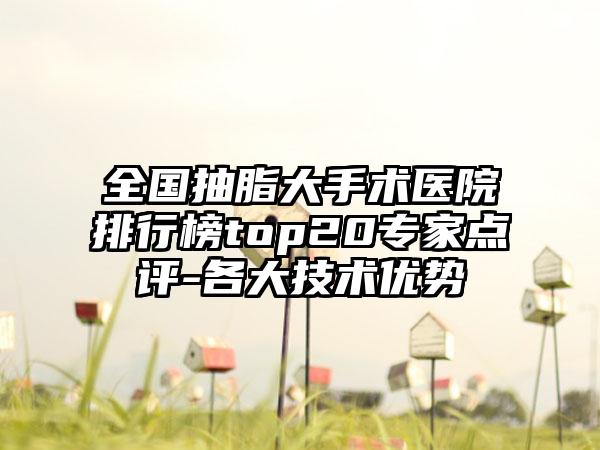 全国抽脂大手术医院排行榜top20专家点评-各大技术优势