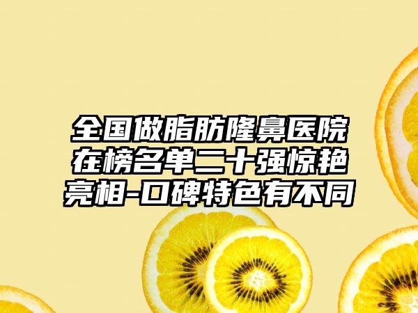 全国做脂肪隆鼻医院在榜名单二十强惊艳亮相-口碑特色有不同