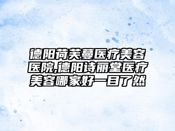 德阳荷芙蔓医疗美容医院,德阳诗丽堂医疗美容哪家好一目了然