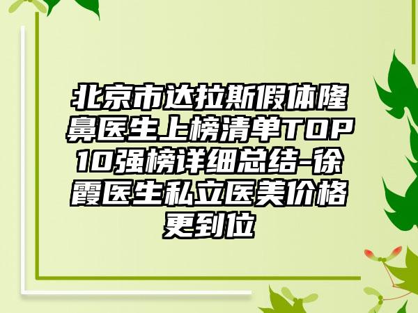 北京市达拉斯假体隆鼻医生上榜清单TOP10强榜详细总结-徐霞医生私立医美价格更到位