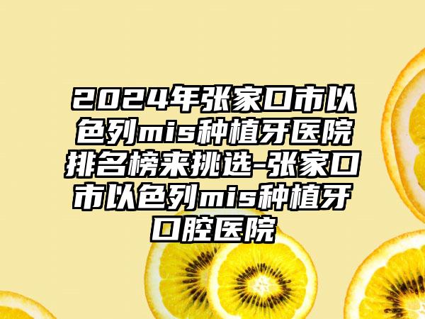 2024年张家口市以色列mis种植牙医院排名榜来挑选-张家口市以色列mis种植牙口腔医院