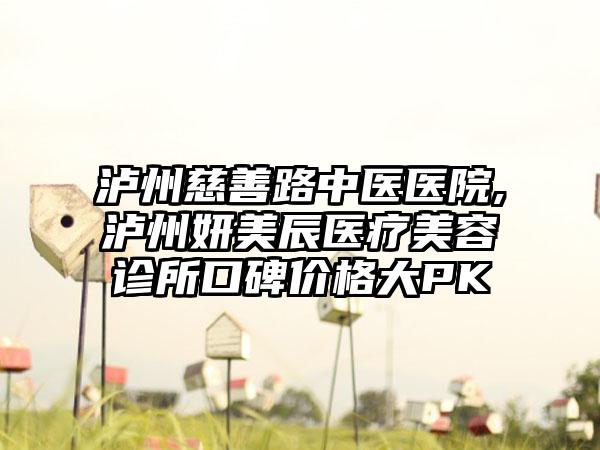 泸州慈善路中医医院,泸州妍美辰医疗美容诊所口碑价格大PK