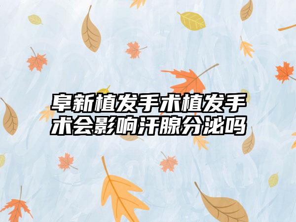 阜新植发手术植发手术会影响汗腺分泌吗