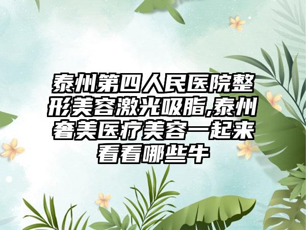 泰州第四人民医院整形美容激光吸脂,泰州奢美医疗美容一起来看看哪些牛