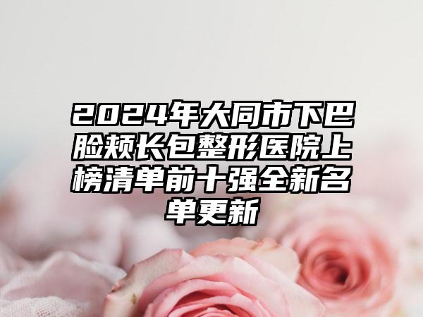 2024年大同市下巴脸颊长包整形医院上榜清单前十强全新名单更新