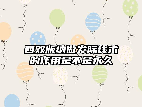 西双版纳做发际线术的作用是不是永久