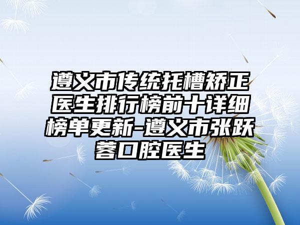 遵义市传统托槽矫正医生排行榜前十详细榜单更新-遵义市张跃蓉口腔医生