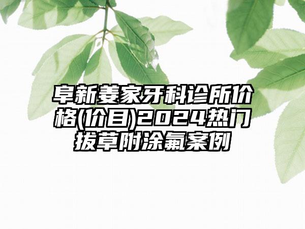 阜新姜家牙科诊所价格(价目)2024热门拔草附涂氟案例