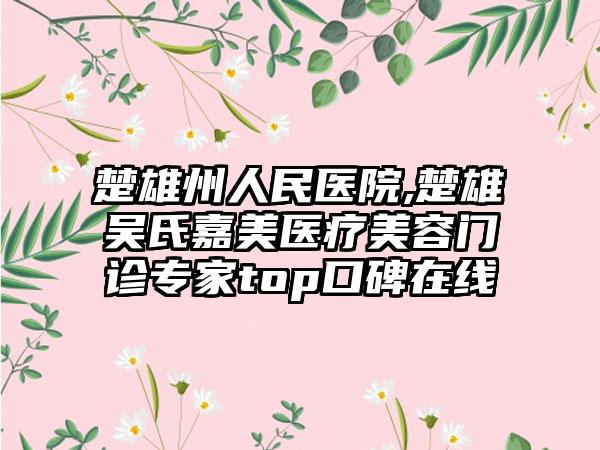 楚雄州人民医院,楚雄吴氏嘉美医疗美容门诊专家top口碑在线