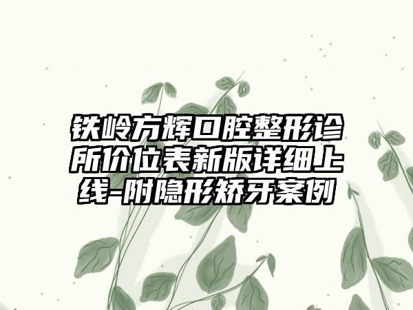 铁岭方辉口腔整形诊所价位表新版详细上线-附隐形矫牙案例