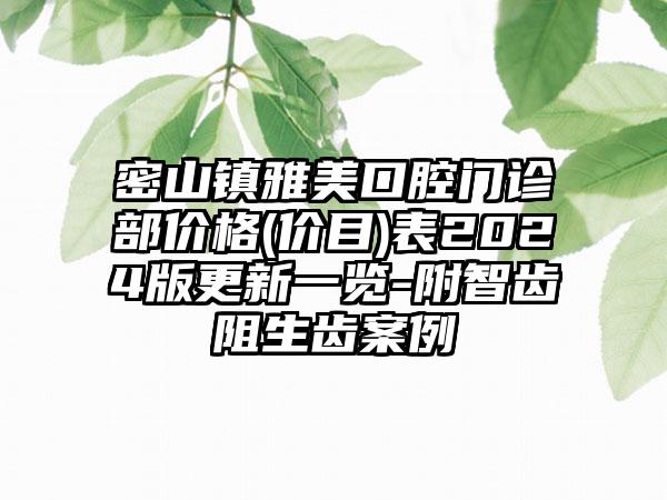 密山镇雅美口腔门诊部价格(价目)表2024版更新一览-附智齿阻生齿案例