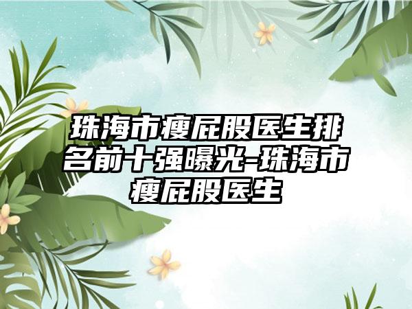 珠海市瘦屁股医生排名前十强曝光-珠海市瘦屁股医生