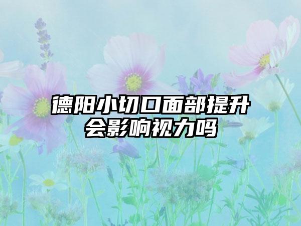 德阳小切口面部提升会影响视力吗