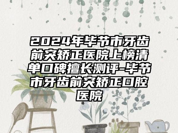 2024年毕节市牙齿前突矫正医院上榜清单口碑擅长测评-毕节市牙齿前突矫正口腔医院