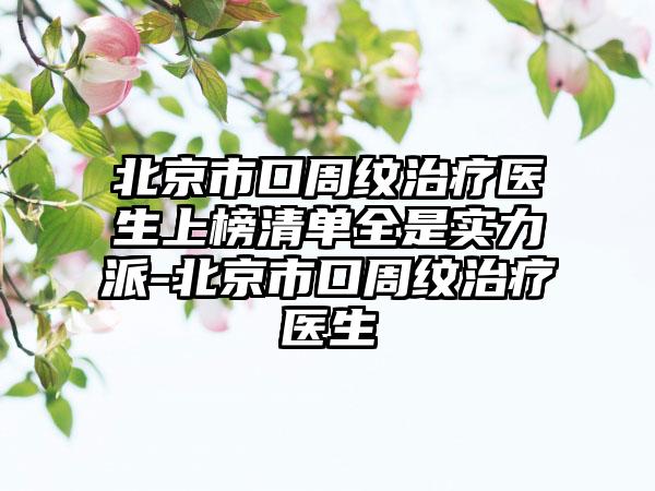 北京市口周纹治疗医生上榜清单全是实力派-北京市口周纹治疗医生