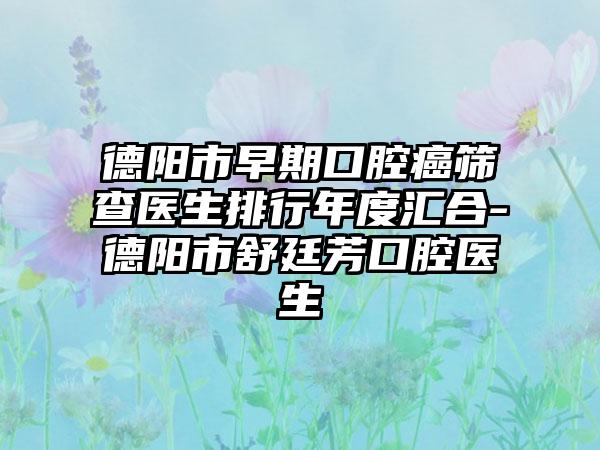 德阳市早期口腔癌筛查医生排行年度汇合-德阳市舒廷芳口腔医生