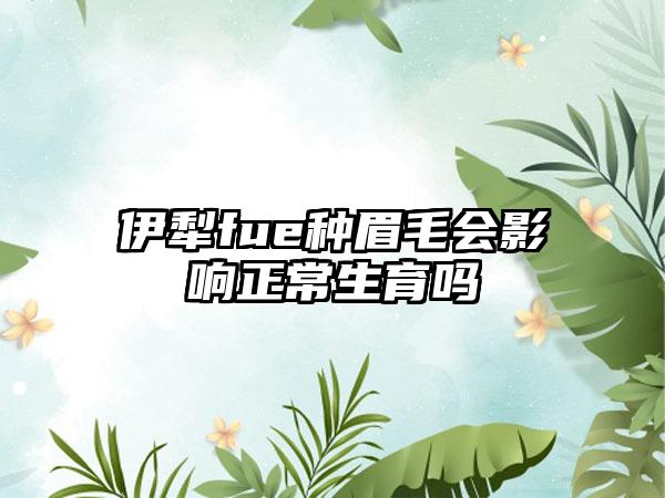 伊犁fue种眉毛会影响正常生育吗