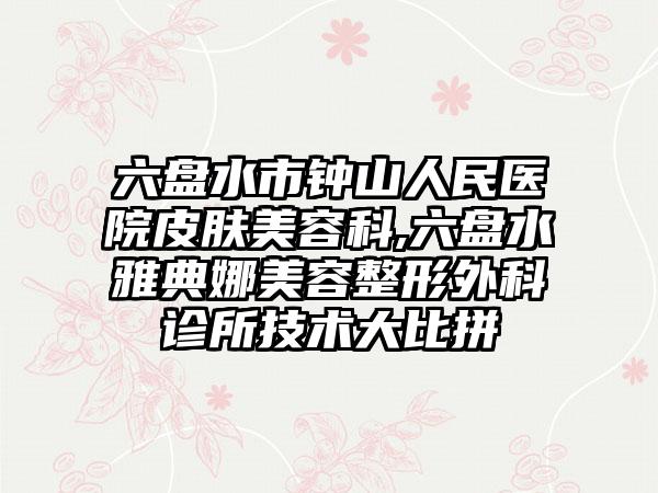 六盘水市钟山人民医院皮肤美容科,六盘水雅典娜美容整形外科诊所技术大比拼