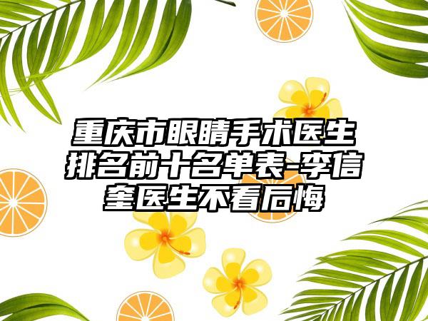 重庆市眼睛手术医生排名前十名单表-李信奎医生不看后悔