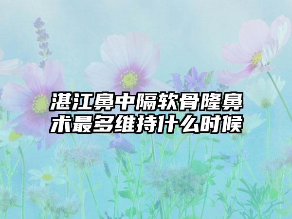 湛江鼻中隔软骨隆鼻术最多维持什么时候