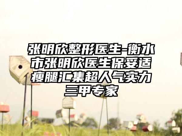 张明欣整形医生-衡水市张明欣医生保妥适瘦腿汇集超人气实力三甲专家