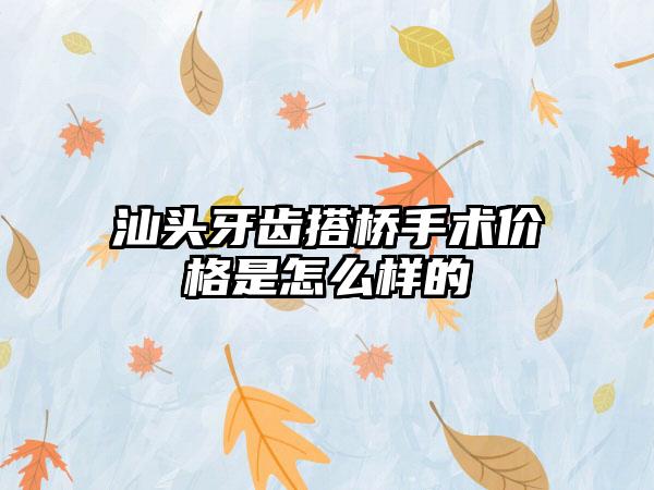 汕头牙齿搭桥手术价格是怎么样的