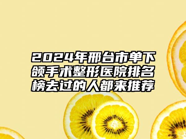 2024年邢台市单下颌手术整形医院排名榜去过的人都来推荐