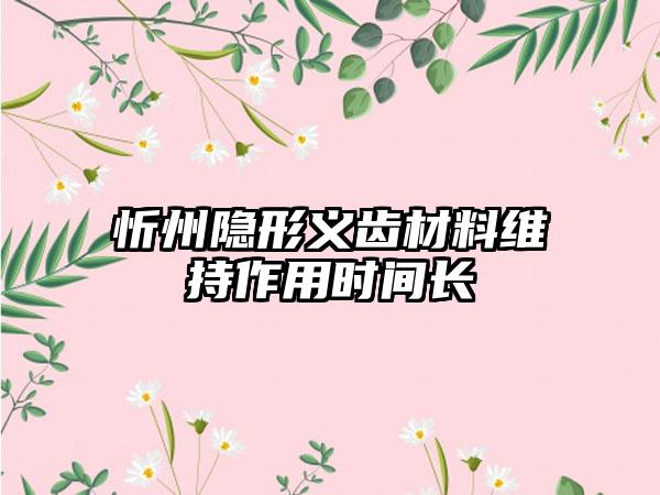 忻州隐形义齿材料维持作用时间长