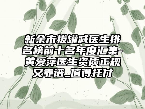 新余市拔罐减医生排名榜前十名年度汇集-黄爱萍医生资质正规又靠谱_值得托付